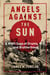 Angels Against the Sun - A WWII Saga of Grunts, Grit, and Brotherhood