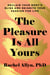 The Pleasure Is All Yours - Reclaim Your Body’s Bliss and Reignite Your Passion for Life