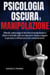 PSICOLOGIA OSCURA E MANIPOLAZIONE: Difenditi, padroneggia le tecniche di manipolazione e ottieni il controllo sulle tue interazioni. Impara a leggere le persone e a influenzare il loro comportamento.