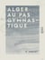 Alger au pas gymnastique - Excursions à la Trappe de Staouéli, aux gorges de la Chiffa et Blidah