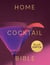 Home Cocktail Bible - Every Cocktail Recipe You'll Ever Need - Over 200 Classics and New Inventions