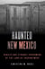 Haunted New Mexico - Ghosts and Strange Phenomena of the Land of Enchantment