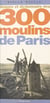 Histoire et dictionnaire des 300 moulins de Paris