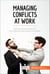 Managing Conflicts at Work - Diffuse tense situations and resolve arguments amicably