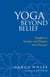 Yoga Beyond Belief - Insights to Awaken and Deepen Your Practice