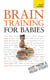 Brain Training for Babies - Activities and games proven to boost your child's intellectual and physical development