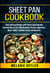 Sheet Pan Cookbook: Tasty and Easy Recipes with Flavors and Garnishes, from the Oven to the Table: Breakfast, Brunch, Appetizers, Meat, Poultry, Seafood, Dishes and Desserts