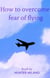 How To Overcome Fear Of Flying - Life Hacks, #1