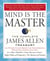 Mind is the Master - The Complete James Allen Treasury