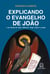 Explicando o Evangelho de João - E as Cartas de João, Hebreus, Tiago, Pedro e Judas
