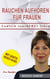 Rauchen aufhören für Frauen - Eine Schritt-für-Schritt-Anleitung in Ihr rauchfreies Leben