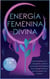 Energía Femenina Divina: Cómo Manifestar Con La Energía De La Diosa Y Los Secretos Del Despertar De La Energía Femenina Que No Quieren Que Conozcas