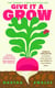 Give it a Grow - The Instant Bestseller. Simple Projects to Nurture Food, Flowers and Wildlife in any Outdoor Space