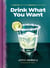 Drink What You Want - The Subjective Guide to Making Objectively Delicious Cocktails