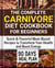 The Complete Carnivore Diet Cookbook for Beginners:  Quick & Flavorful Meat-Based Recipes to Transform Your Health and Boost Energy