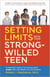 Setting Limits with your Strong-Willed Teen - Eliminating Conflict by Establishing Clear, Firm, and Respectful Boundaries
