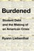 Burdened - Student Debt and the Making of an American Crisis