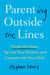Parenting Outside the Lines - Forget the Rules, Tap into Your Wisdom, and Connect with Your Child