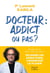 Docteur : addict ou pas ? - Alcool, sucre, sport, écrans, sexe.. Déjouer les addictions; conserver le plaisir