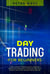 Day Trading for Beginners: The Ultimate Trading Guide. Discover Effective Strategies to Master the Stock Market and Start Making Money Online.