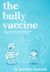 The Bully Vaccine: How to Innoculate Yourself Against Bullies and Other Obnoxious People
