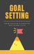 Goal Setting - Step By Step Guide To Achieve Any Goals You Want In Life