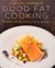 Good Fat Cooking - Recipes for a Flavor-Packed, Healthy Life: A Cookbook
