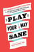 Play Your Way Sane - 120 Improv-Inspired Exercises to Help You Calm Down, Stop Spiraling, and Embrace Uncertainty