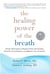 The Healing Power of the Breath - Simple Techniques to Reduce Stress and Anxiety, Enhance Concentration, and Balance Your Emotions