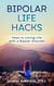 Bipolar Life Hacks: Keys to Loving Life with a Bipolar Disorder