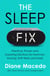 The Sleep Fix - Practical, Proven and Surprising Solutions for Insomnia, Snoring, Shift Work and More