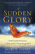 A Sudden Glory - God's Lavish Response to Your Ache for Something More