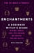 Enchantments - Find the Magic in Yourself: A Beginner Witch's Guide