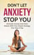 Don’t Let Anxiety Stop You: Eliminate Anxiety And Panic Attacks With One Simple Strategy, One Step A Day