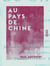 Au pays de Chine - Le pays de Chine - Ses habitants - Mœurs, usages, institutions - L'œuvre du catholicisme - Persécuteurs et martyrs