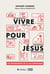 Vivre pour Jésus - Les fondements de la vie chrétienne
