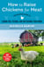 How to Raise Chickens for Meat - The Backyard Guide to Caring for, Feeding, and Butchering Your Birds