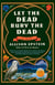 Let the Dead Bury the Dead - A Novel