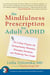 The Mindfulness Prescription for Adult ADHD - An 8-Step Program for Strengthening Attention, Managing Emotions, and Achieving Your Goals