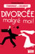 Divorcée malgré moi ! - Reconstruire sa vie après la rupture