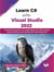Learn C# with Visual Studio 2022: Comprehensive Guide to C# Fundamentals, Core .NET Concepts, Advanced Features, and Building with Visual Studio 2022