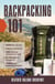Backpacking 101 - Choose the Right Gear, Plan Your Ultimate Trip, Cook Hearty and Energizing Trail Meals, Be Prepared for Emergencies, Conquer Your Backpacking Adventures