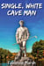 Single, White Cave Man