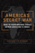 America's Secret War - Inside the Hidden Worldwide Struggle Between the United States and Its Enemies