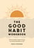 The Good Habit Workbook - A Practical Toolkit to Help You Change Your Life One Good Habit at a Time