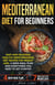 Mediterranean Diet for Beginners: Easy and Delicious Healthy Mediterranean Diet Recipes for Weight Loss. 4-Week Meal Plan. Everything you Need to Get Started