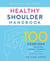 Healthy Shoulder Handbook - 100 Exercises for Treating and Preventing Frozen Shoulder, Rotator Cuff and other Common Injuries