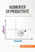 Augmenter sa productivité - Techniques et conseils pour faire plus sans s'épuiser