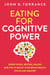 Eating for Cognitive Power: Super Foods, Recipes, Snacks, and Tips to Boost Your Brain Health, Focus and Memory