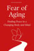 Fear of Aging: Finding Peace in a Changing Body and Mind